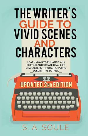 The Writer's Guide to Vivid Scenes and Characters by S. A. Soule