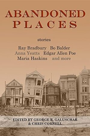 Abandoned Places: stories by George R. Galuschak, Catherine Schaff-Stump, Karl Dandenell, Chia Lynn Evers, Chris Cornell, Ray Bradbury