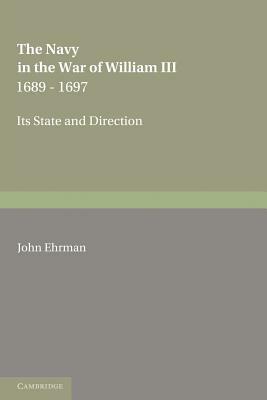 The Navy in the War of William III 1689 1697: Its State and Direction by John Ehrman