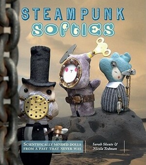 Steampunk Softies: Scientifically-Minded Dolls from a Past That Never Was by Sarah Skeate, Nicola Tedman
