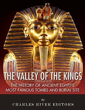 The Valley of the Kings: The History of Ancient Egypt's Most Famous Tombs and Burial Site by Charles River Editors