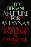 A Future for Astyanax: Character and Desire in Literature by Leo Bersani