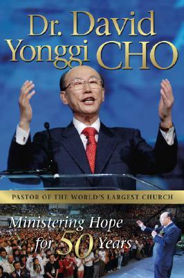 Dr. David Yonggi Cho: Ministering Hope for 50 Years by David Yonggi Cho