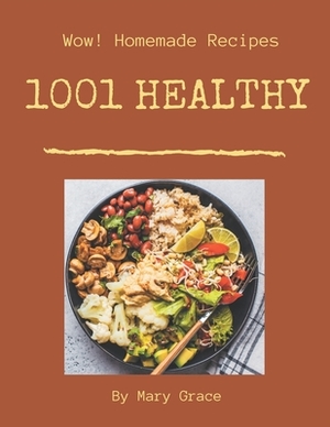Wow! 1001 Homemade Healthy Recipes: A Highly Recommended Homemade Healthy Cookbook by Mary Grace