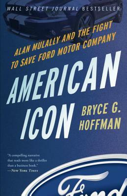 American Icon: Alan Mulally and the Fight to Save Ford Motor Company by Bryce G. Hoffman