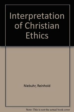 An Interpretation of Christian Ethics by Reinhold Niebuhr, Richard Niebuhr