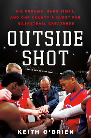 Outside Shot: Big Dreams, Hard Times, and One County's Quest for Basketball Greatness by Keith O'Brien