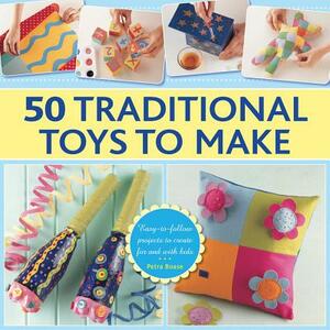 50 Traditional Toys to Make: Easy-To-Follow Projects to Create for and with Kids by Petra Boase