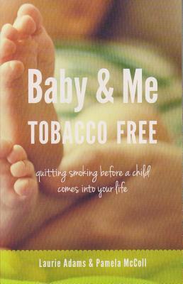 Baby & Me Tobacco Free: Quitting Smoking Before a Child Comes Into Your Life by Laurie Adams, Pamela McColl