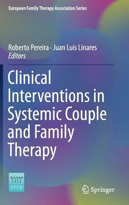 Clinical Interventions in Systemic Family and Couple Therapy by Juan Luis Linares, Roberto Pereira