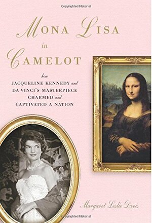 Mona Lisa in Camelot: Jacqueline Kennedy and the True Story of the Painting's High-Stakes Journey to America by Margaret Leslie Davis