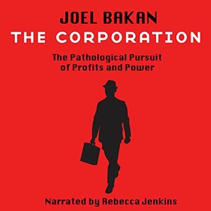 The Corporation: The Pathological Pursuit of Profit and Power by Joel Bakan
