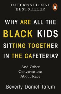 Why Are All the Black Kids Sitting Together in the Cafeteria? And Other Conversations about Race by Beverly Daniel Tatum