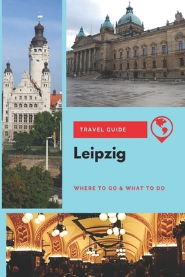 Leipzig Travel Guide: Where to Go & What to Do by Thomas Lee
