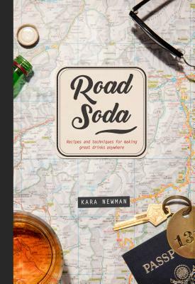 Road Soda: Recipes and Techniques for Making Great Cocktails, Anywhere by Kara Newman