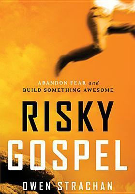 Risky Gospel: Abandon Fear and Build Something Awesome by Owen Strachan