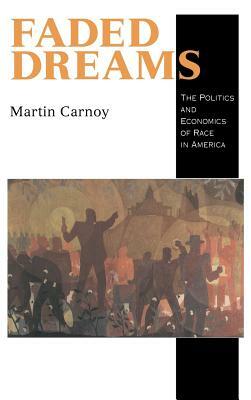 Faded Dreams: The Politics and Economics of Race in America by Martin Carnoy, Carnoy Martin