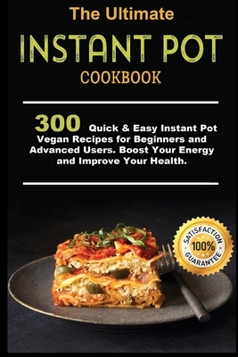 The Ultimate Instant Pot Cookbook: 300 Quick & Easy Instant Pot Vegan Recipes for Beginners and Advanced Users . Boost Your Energy and Improve Your He by Ann Smith