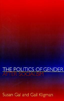 The Politics of Gender After Socialism: A Comparative-Historical Essay by Susan Gal, Gail Kligman