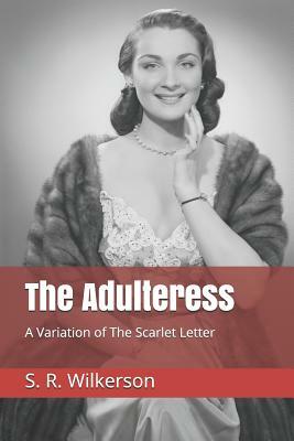 The Adulteress: A Variation of The Scarlet Letter by S. R. Wilkerson