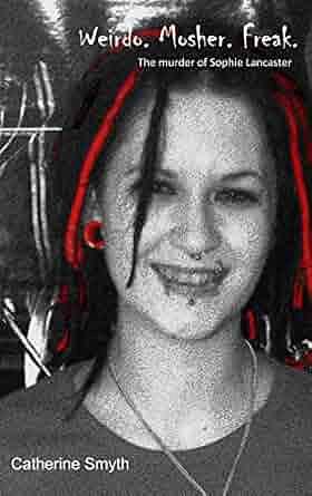 Weirdo Mosher Freak: The murder of Sophie Lancaster by Catherine Smyth
