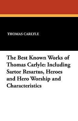 The Best Known Works of Thomas Carlyle: Including Sartor Resartus, Heroes and Hero Worship and Characteristics by Thomas Carlyle