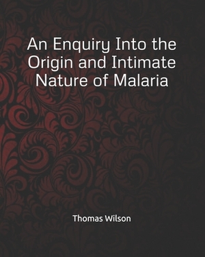 An Enquiry Into the Origin and Intimate Nature of Malaria by Thomas Wilson