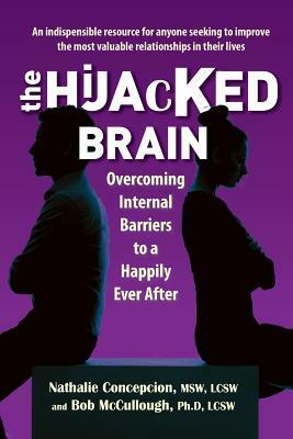 The Hijacked Brain: Overcoming Internal Barriers to a Happily Ever After by Bob McCullough, Nathalie Concepcion