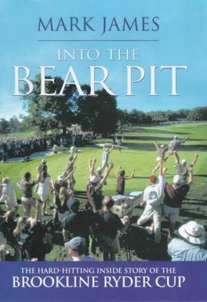 Into the Bear Pit: The Hard-hitting Inside Story of the Brookline Ryder Cup by Mark James