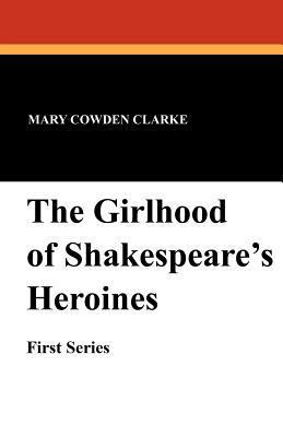 The Girlhood of Shakespeare's Heroines (First Series) by Mary Cowden Clarke