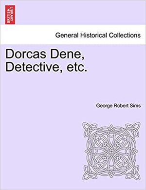 Dorcas Dene, Detective, etc. by George Robert Sims