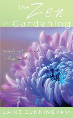 The Zen of Gardening: Wisdom Rooted in the Earth by Laine Cunningham