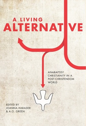 A Living Alternative: Anabaptist Christianity in a Post-Christendom World by Micael Grenholm, William Loewen, A.O. Green, Justin Hiebert, Robert Anthony Martin, Steve Kimes, Ryan Robinson, Christopher Gorton, Benjamin L. Corey, Samuel P. Wilcock, Donald R. Clymer, Tyler M. Tully, Hannah E. Heinzekehr, Chris Nickels, Brian Gumm, Chris Lenshyn, Jamie Arpin-Ricci, Drew G.I. Hart, Deborah-Ruth Ferber, Joanna Harader