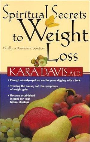 Spiritual Secrets to Weight Loss: Finally, a Permanent Solution by Kara Davis, Kara Davis