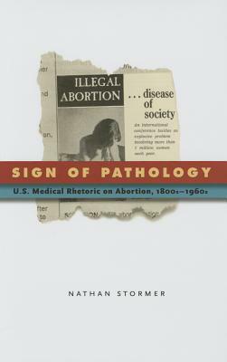 Sign of Pathology: U.S. Medical Rhetoric on Abortion, 1800s-1960s by Nathan Stormer