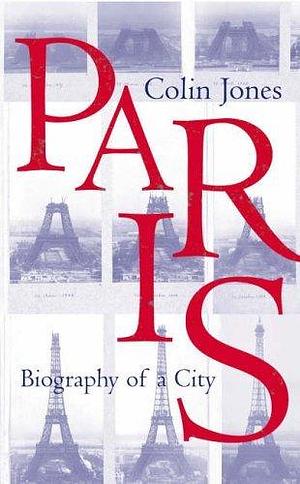 Paris : Biography of a City by Colin Jones, Colin Jones