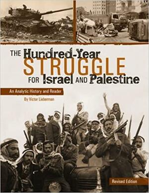 The Hundred-Year Struggle for Israel and Palestine: An Analytic History and Reader by Victor B. Lieberman