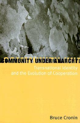 Community Under Anarchy: Transnational Identity and the Evolution of Cooperation by Bruce Cronin