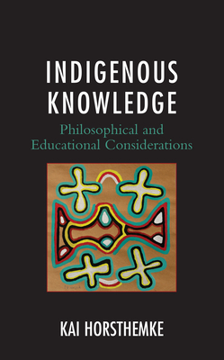 Indigenous Knowledge: Philosophical and Educational Considerations by Kai Horsthemke