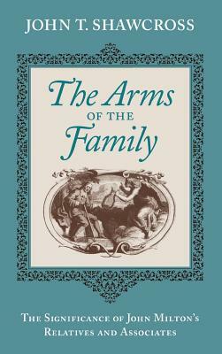 The Arms of the Family: The Significance of John Milton's Relatives and Associates by John T. Shawcross