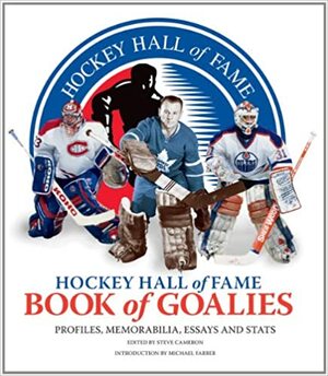 Hockey Hall of Fame Book of Goalies: Profiles, Memorabilia, Essays and Stats by Steve Cameron