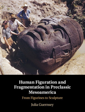 Human Figuration and Fragmentation in Preclassic Mesoamerica: From Figurines to Sculpture by Julia Guernsey