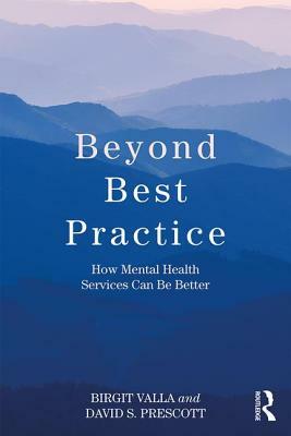 Beyond Best Practice: How Mental Health Services Can Be Better by Birgit Valla, David S. Prescott