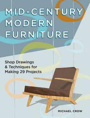 Mid-Century Modern Furniture: Shop Drawings & Techniques for Making 29 Projects by Michael Crow