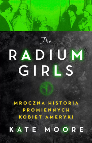 The Radium Girls. Mroczna historia promiennych kobiet Ameryki by Kate Moore