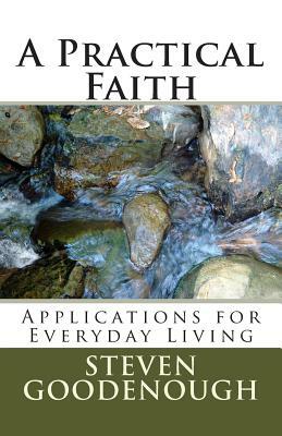 A Practical Faith: Applications for Everyday Living by Steven Goodenough