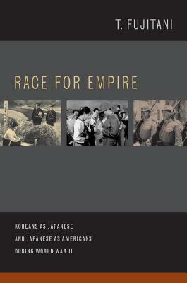Race for Empire, Volume 7: Koreans as Japanese and Japanese as Americans During World War II by Takashi Fujitani
