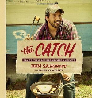 The Catch: Sea-to-Table Recipes, Stories & Secrets by Ben Sargent, Peter Kaminsky