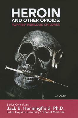 Heroin and Other Opioids: Poppies' Perilous Children by E. J. Sanna