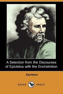 A Selection from the Discourses of Epictetus with the Encheiridion (Dodo Press) by Epictetus